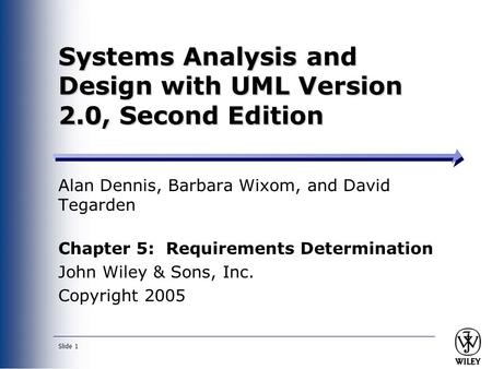 Slide 1 Systems Analysis and Design with UML Version 2.0, Second Edition Alan Dennis, Barbara Wixom, and David Tegarden Chapter 5: Requirements Determination.