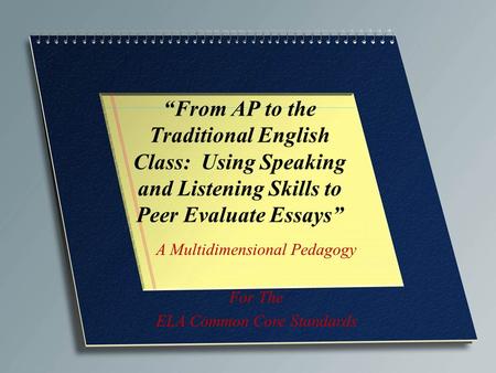 “From AP to the Traditional English Class: Using Speaking and Listening Skills to Peer Evaluate Essays” A Multidimensional Pedagogy For The ELA Common.