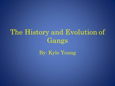 The History and Evolution of Gangs By: Kyle Young.