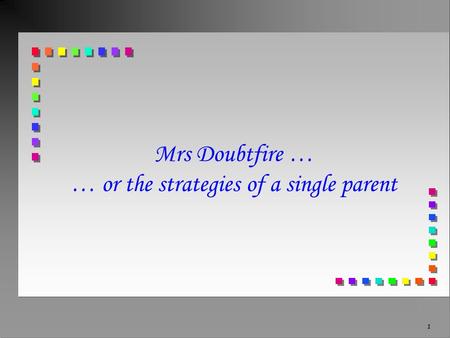 1 Mrs Doubtfire … … or the strategies of a single parent.