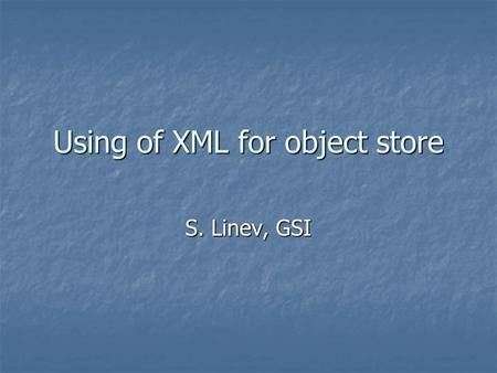 Using of XML for object store S. Linev, GSI. 9.03.2004Using of XML for object store. S.Linev2 Content XML and existing packages XML and existing packages.