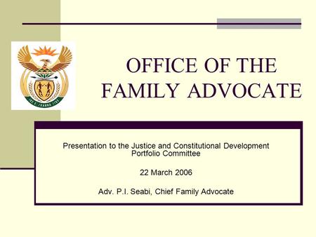 OFFICE OF THE FAMILY ADVOCATE Presentation to the Justice and Constitutional Development Portfolio Committee 22 March 2006 Adv. P.I. Seabi, Chief Family.