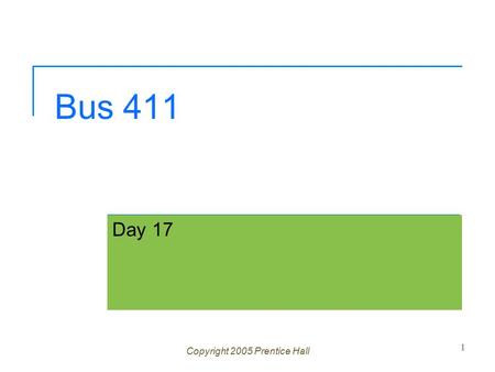 Bus 411 Day 17 Copyright 2005 Prentice Hall 1. Ch 1 -2 Agenda Question? Assignment 5 Corrected  1 A, 1 B, 2 C’s, 1 D and 4 F’s  Too much collaboration,