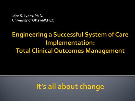 John S. Lyons, Ph.D. University of Ottawa/CHEO.  The child serving system has been systematically destroying itself by managing the wrong business. It.