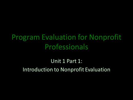 Program Evaluation for Nonprofit Professionals Unit 1 Part 1: Introduction to Nonprofit Evaluation.