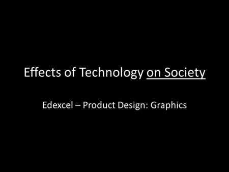 Effects of Technology on Society Edexcel – Product Design: Graphics.