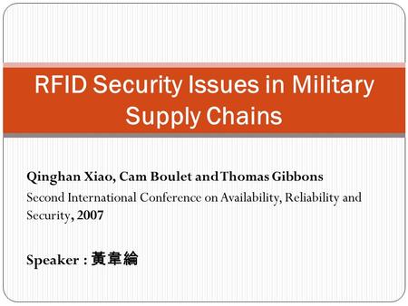 Qinghan Xiao, Cam Boulet and Thomas Gibbons Second International Conference on Availability, Reliability and Security, 2007 Speaker : 黃韋綸 RFID Security.