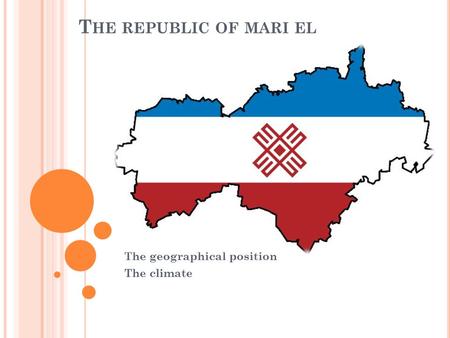 T HE REPUBLIC OF MARI EL The geographical position The climate.