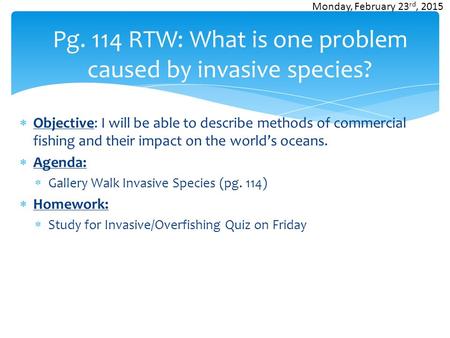 Pg. 114 RTW: What is one problem caused by invasive species?  Objective: I will be able to describe methods of commercial fishing and their impact on.