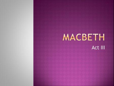 Act III.  New castle = ______________  Macbeth invites ______________ to eat, Macbeth knows he is smart and is afraid he will uncover his murder  He.