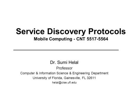 Service Discovery Protocols Mobile Computing - CNT 5517-5564 Dr. Sumi Helal Professor Computer & Information Science & Engineering Department University.