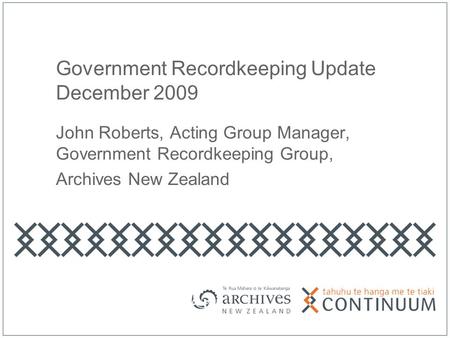 Government Recordkeeping Update December 2009 John Roberts, Acting Group Manager, Government Recordkeeping Group, Archives New Zealand.