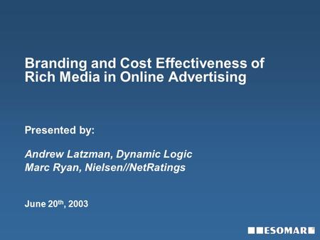 Branding and Cost Effectiveness of Rich Media in Online Advertising Presented by: Andrew Latzman, Dynamic Logic Marc Ryan, Nielsen//NetRatings June 20.