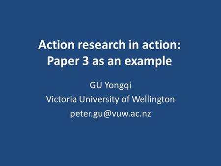 Action research in action: Paper 3 as an example GU Yongqi Victoria University of Wellington