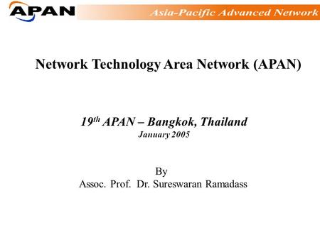 Network Technology Area Network (APAN) 19 th APAN – Bangkok, Thailand January 2005 By Assoc. Prof. Dr. Sureswaran Ramadass.