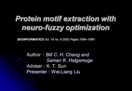 Protein motif extraction with neuro-fuzzy optimization Bill C. H. Chang and Author : Bill C. H. Chang and Saman K. Halgamuge Saman K. Halgamuge Adviser.