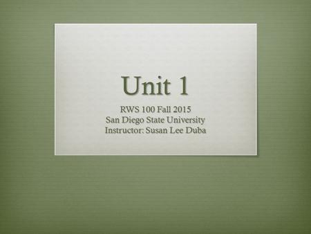 Unit 1 RWS 100 Fall 2015 San Diego State University Instructor: Susan Lee Duba.