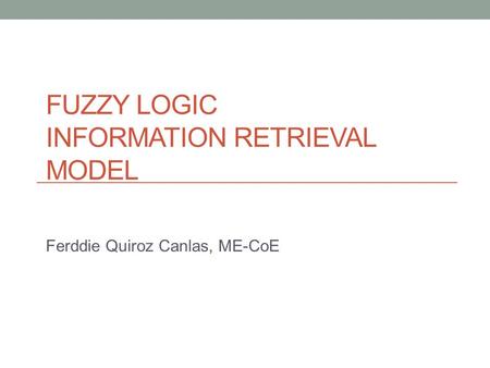 FUZZY LOGIC INFORMATION RETRIEVAL MODEL Ferddie Quiroz Canlas, ME-CoE.