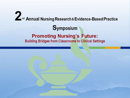 2 nd A nnual N ursing R esearch & E vidence- B ased P ractice S ymposium Promoting Nursing’s Future: Building Bridges from Classrooms to Clinical Settings.