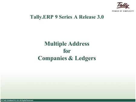 © Tally Solutions Pvt. Ltd. All Rights Reserved Tally.ERP 9 Series A Release 3.0 Multiple Address for Companies & Ledgers.