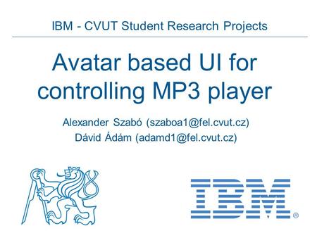 IBM - CVUT Student Research Projects Avatar based UI for controlling MP3 player Alexander Szabó Dávid Ádám