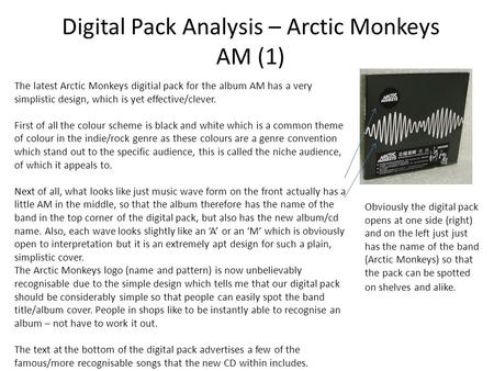 Digital Pack Analysis – Arctic Monkeys AM (1) The latest Arctic Monkeys digitial pack for the album AM has a very simplistic design, which is yet effective/clever.