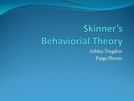 Ashley Trogdon Paige Shrum. Burrhus Frederic Skinner Attended Hamilton College for English Literature He struggled as a writer Inspired by Watson and.