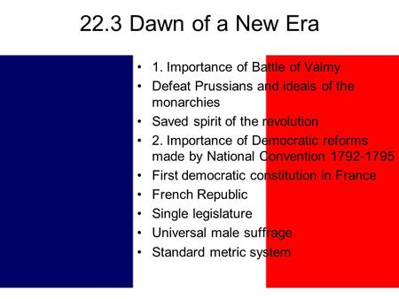 22.3 Dawn of a New Era 1. Importance of Battle of Valmy Defeat Prussians and ideals of the monarchies Saved spirit of the revolution 2. Importance of Democratic.