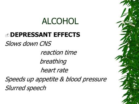 ALCOHOL  DEPRESSANT EFFECTS Slows down CNS reaction time breathing heart rate Speeds up appetite & blood pressure Slurred speech.