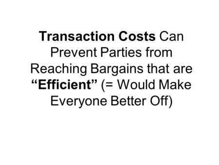 Transaction Costs Can Prevent Parties from Reaching Bargains that are “Efficient” (= Would Make Everyone Better Off)