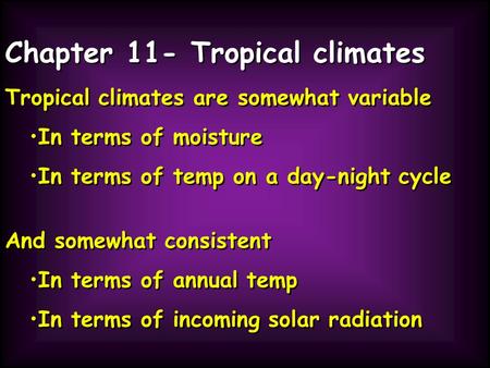 Chapter 11- Tropical climates Tropical climates are somewhat variable In terms of moisture In terms of temp on a day-night cycle Tropical climates are.