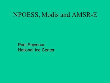 NPOESS, Modis and AMSR-E Paul Seymour National Ice Center.