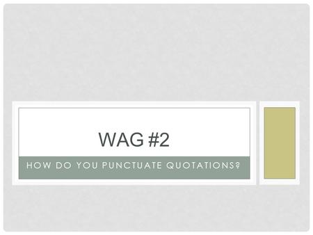 HOW DO YOU PUNCTUATE QUOTATIONS? WAG #2. PLEASE LOOK CAREFULLY AT THE FOLLOWING SAMPLES TO DETERMINE WHAT YOU NOTICE ABOUT PUNCTUATING QUOTATIONS. WHAT.