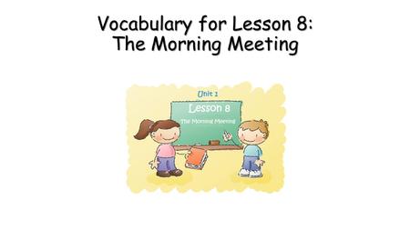 Vocabulary for Lesson 8: The Morning Meeting. first coming before all others in time, order, or importance.