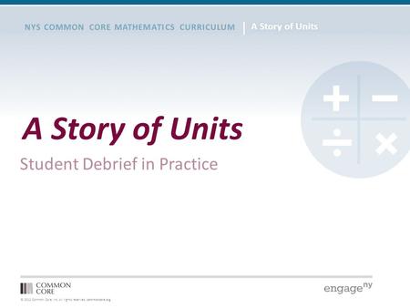 © 2012 Common Core, Inc. All rights reserved. commoncore.org NYS COMMON CORE MATHEMATICS CURRICULUM A Story of Units Student Debrief in Practice.