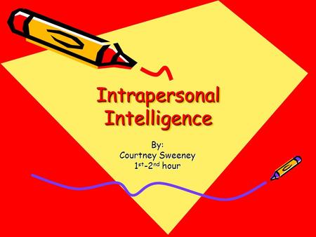 Intrapersonal Intelligence By: Courtney Sweeney 1 st -2 nd hour.