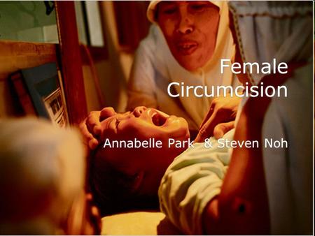 Female Circumcision Annabelle Park & Steven Noh. What is it anyways? Often called “female genital cutting” by Westerners In some cultures, only the girl’s.