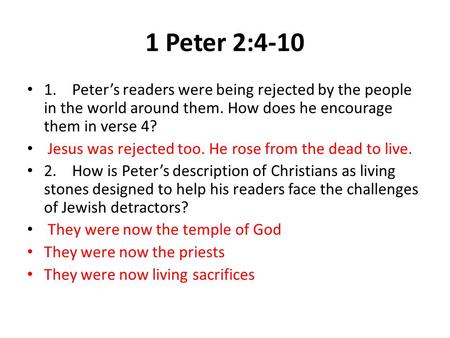 1 Peter 2:4-10 1.Peter’s readers were being rejected by the people in the world around them. How does he encourage them in verse 4? Jesus was rejected.