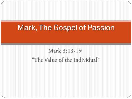 Mark 3:13-19 “The Value of the Individual” “The Value of the Individual” Mark, The Gospel of Passion.