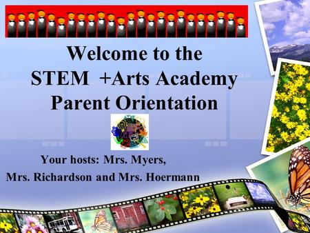 Welcome to the STEM +Arts Academy Parent Orientation Your hosts: Mrs. Myers, Mrs. Richardson and Mrs. Hoermann.