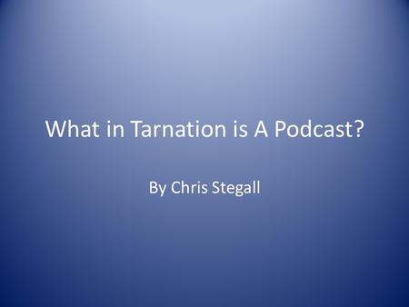 What in Tarnation is A Podcast? By Chris Stegall.