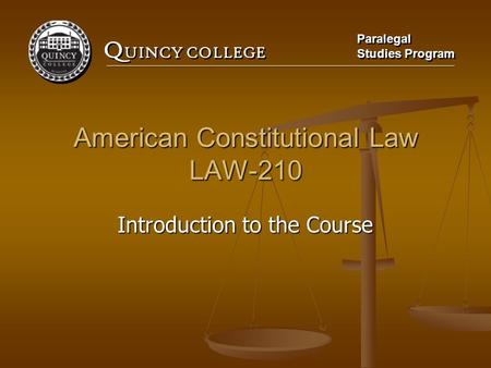 Q UINCY COLLEGE Paralegal Studies Program Paralegal Studies Program American Constitutional Law LAW-210 Introduction to the Course.