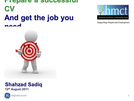 1 Shahzad Sadiq Shahzad Sadiq 12 th August 2011 Prepare a successful CV And get the job you need Supporting People into Employment.