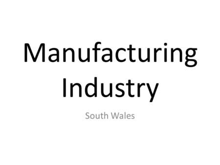 Manufacturing Industry South Wales. South Wales has experienced both growth and decline as an industrial area. During the 19 th Century Southern Wales.