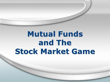 Mutual Funds and The Stock Market Game. What is a Mutual Fund? A mutual fund is a collection of stocks, bonds and other securities owned by a group of.