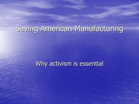 Saving American Manufacturing Why activism is essential.