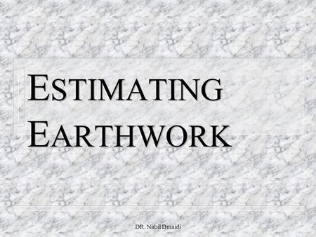 ESTIMATING EARTHWORK DR. Nabil Dmaidi.