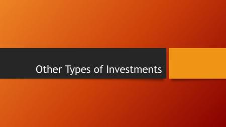 Other Types of Investments. Focus Questions 1.What should you consider before investing in real estate? 2.What are some sources of retirement income in.