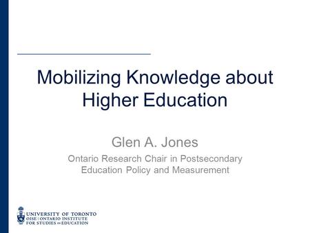 Glen A. Jones Ontario Research Chair in Postsecondary Education Policy and Measurement Mobilizing Knowledge about Higher Education.