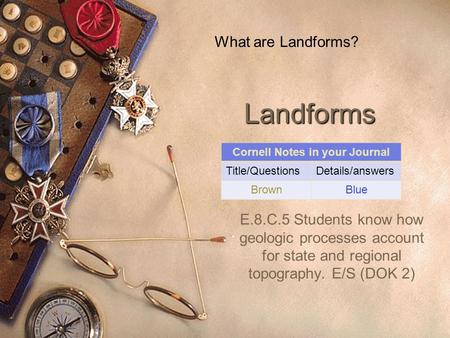 Landforms E.8.C.5 Students know how geologic processes account for state and regional topography. E/S (DOK 2) What are Landforms? Cornell Notes in your.